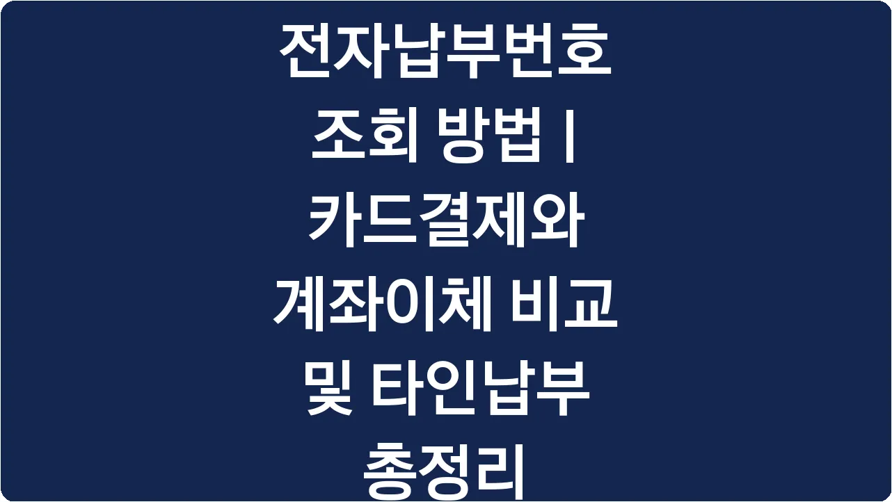 전자납부번호 조회 방법 | 카드결제와 계좌이체 비교 및 타인납부 총정리