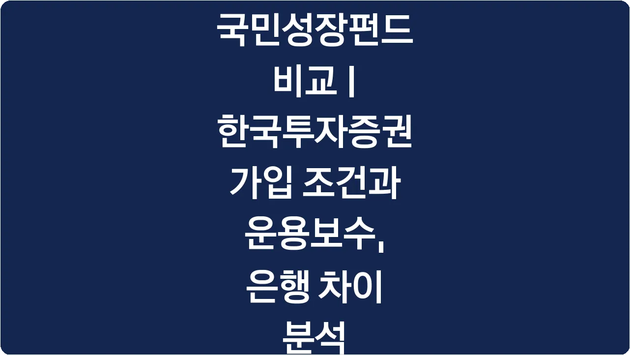 국민성장펀드 비교 | 한국투자증권 가입 조건과 운용보수, 은행 차이 분석