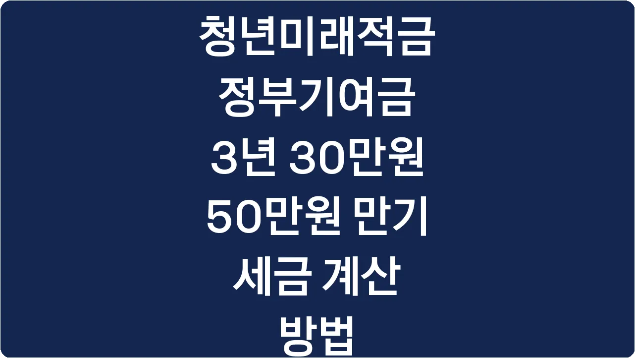 청년미래적금 정부기여금 3년 30만원 50만원 만기 세금 계산 방법