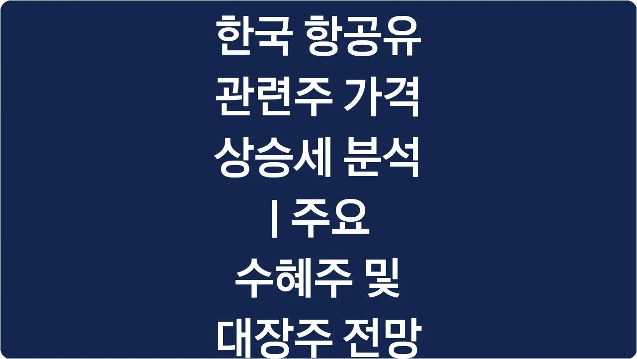한국 항공유 관련주 가격 상승세 분석 | 주요 수혜주 및 대장주 전망