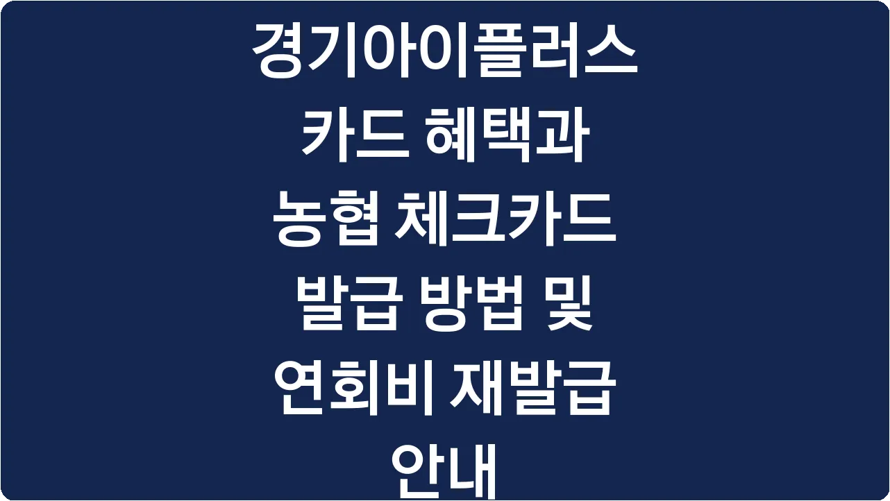 경기아이플러스카드 혜택과 농협 체크카드 발급 방법 및 연회비 재발급 안내