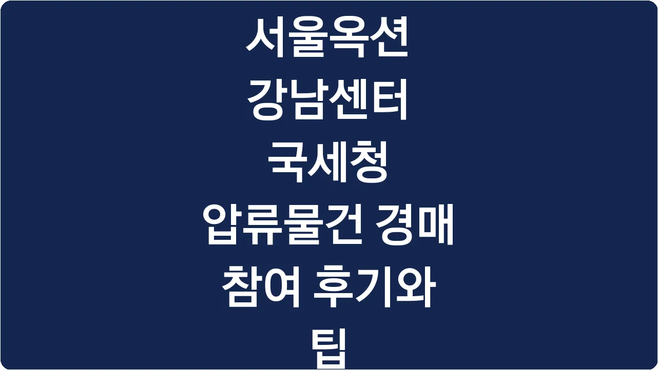 서울옥션 강남센터 국세청 압류물건 경매 참여 후기와 팁