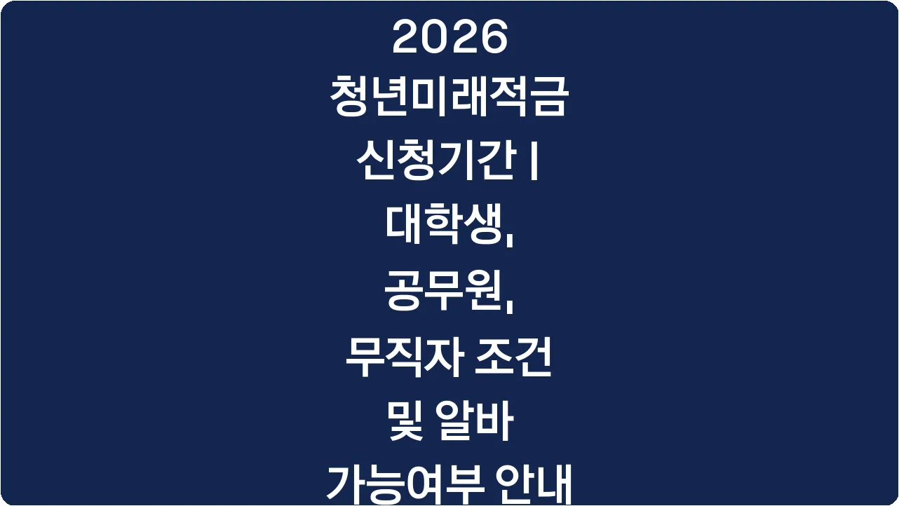 2026 청년미래적금 신청기간 | 대학생, 공무원, 무직자 조건 및 알바 가능여부 안내