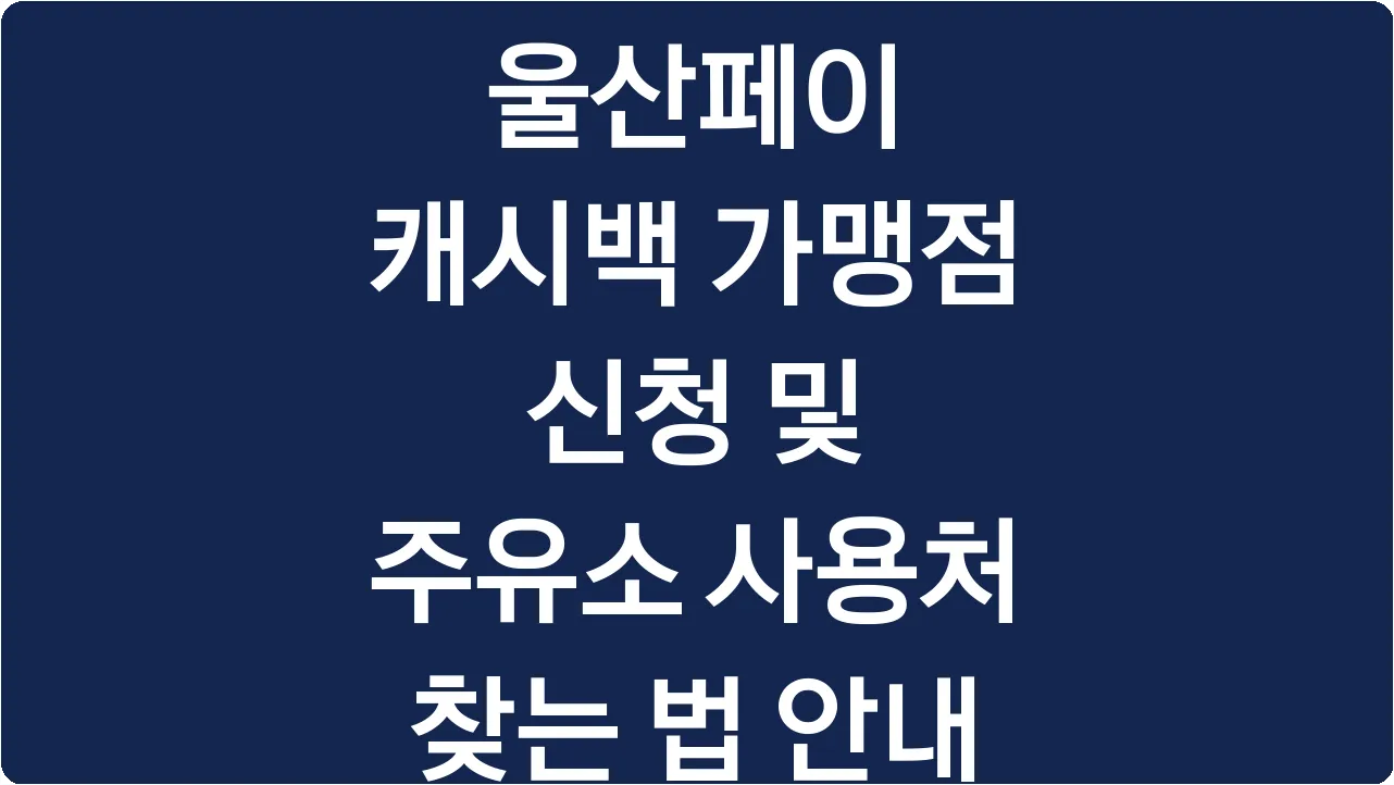울산페이 캐시백 가맹점 신청 및 주유소 사용처 찾는 법 안내