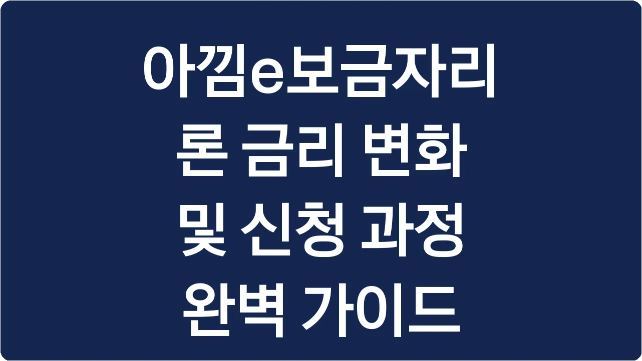아낌e보금자리론 금리 변화 및 신청 과정 완벽 가이드