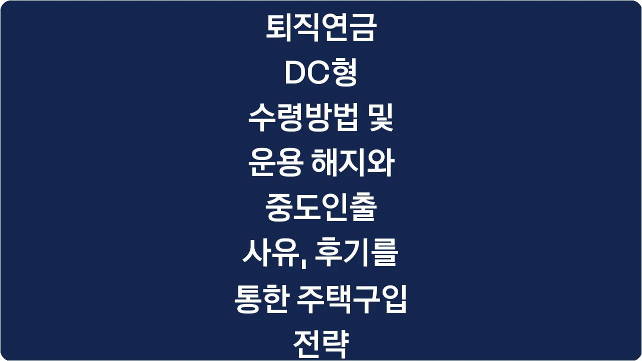 퇴직연금 DC형 수령방법 및 운용 해지와 중도인출 사유, 후기를 통한 주택구입 전략