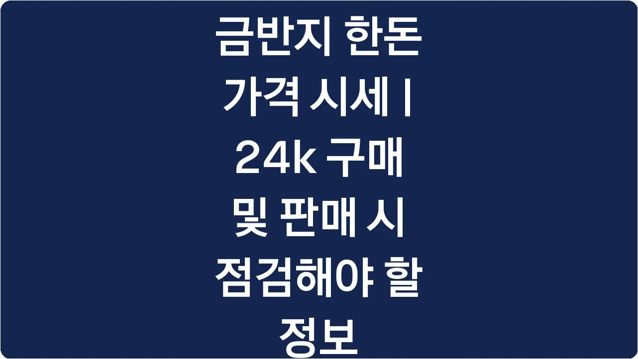 금반지 한돈 가격 시세 | 24k 구매 및 판매 시 점검해야 할 정보