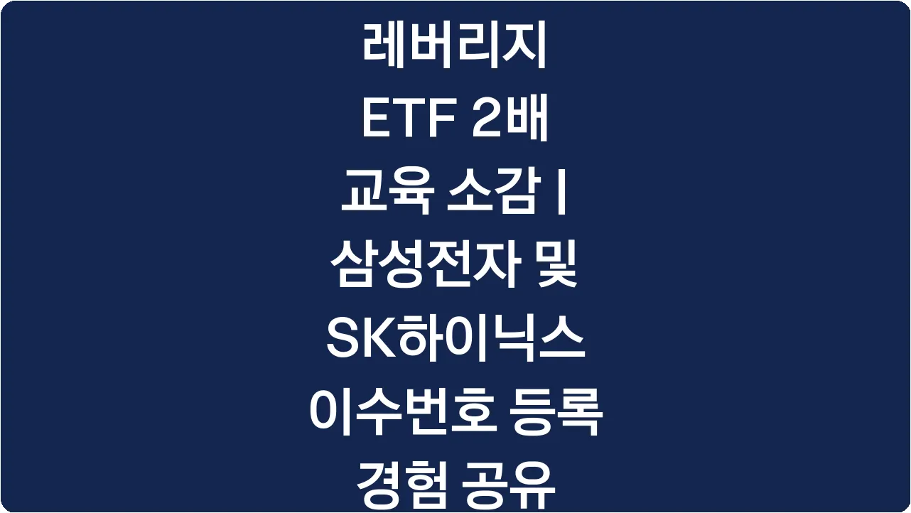 레버리지 ETF 2배 교육 소감 | 삼성전자 및 SK하이닉스 이수번호 등록 경험 공유