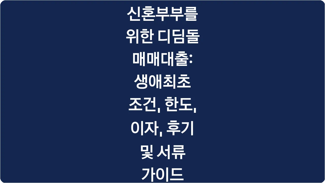 신혼부부를 위한 디딤돌 매매대출: 생애최초 조건, 한도, 이자, 후기 및 서류 가이드
