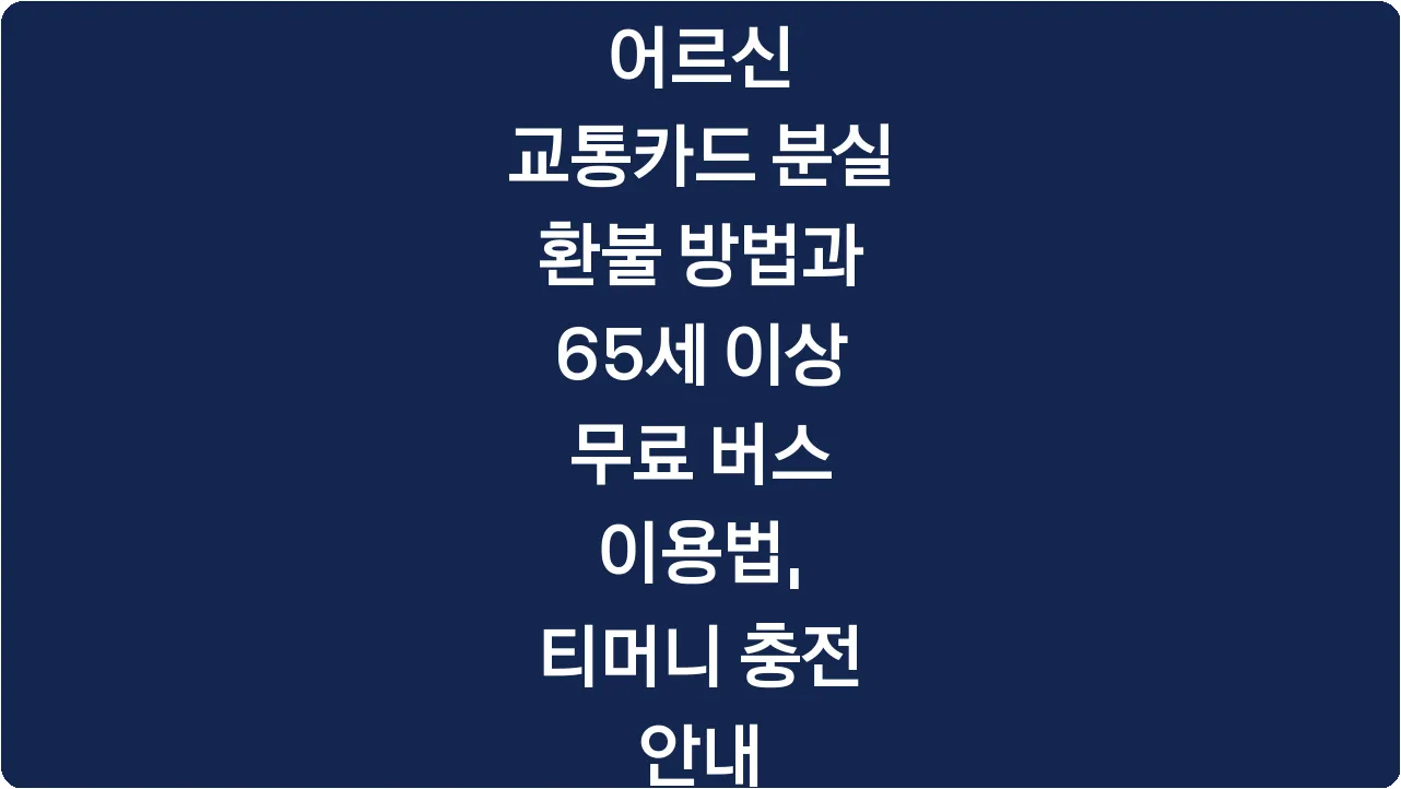 어르신 교통카드 분실 환불 방법과 65세 이상 무료 버스 이용법, 티머니 충전 안내