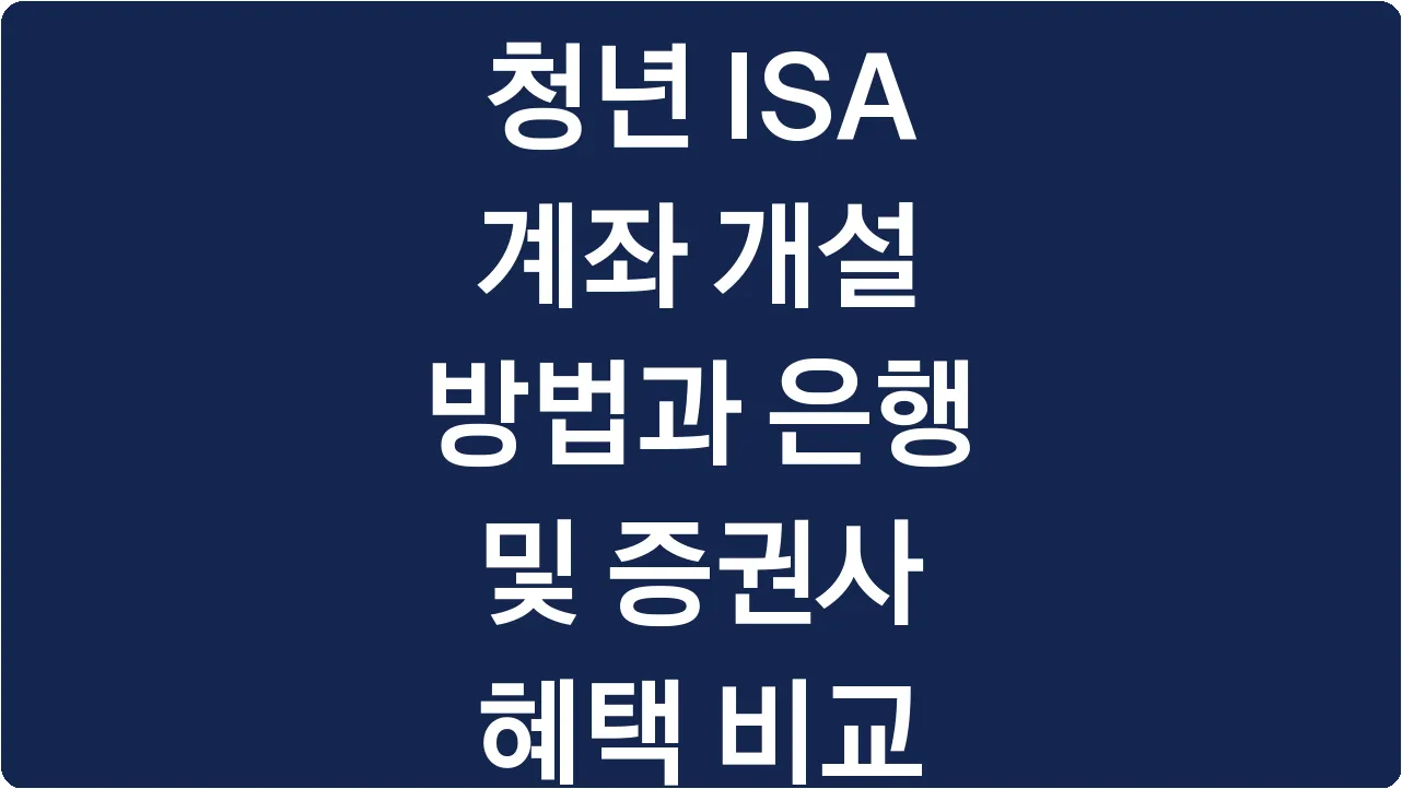 청년 ISA 계좌 개설 방법과 은행 및 증권사 혜택 비교
