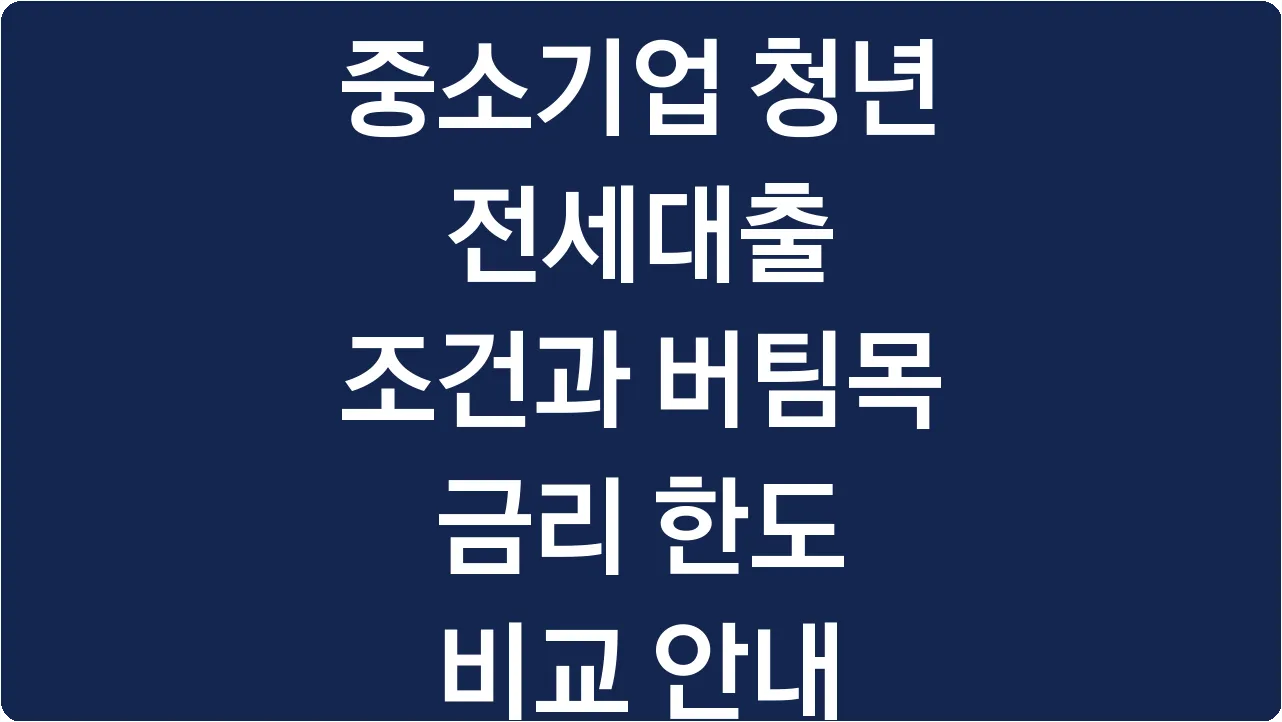 중소기업 청년 전세대출 조건과 버팀목 금리 한도 비교 안내