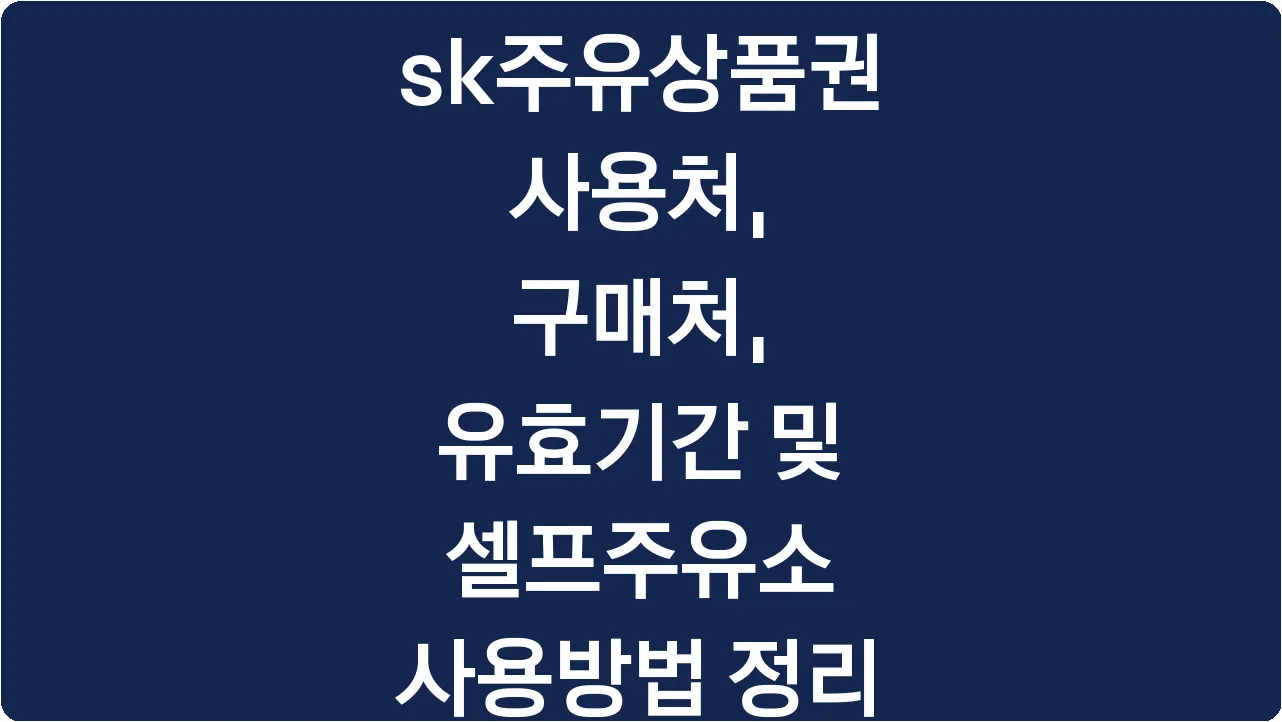 sk주유상품권 사용처, 구매처, 유효기간 및 셀프주유소 사용방법 정리