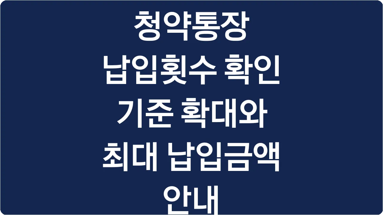청약통장 납입횟수 확인 기준 확대와 최대 납입금액 안내