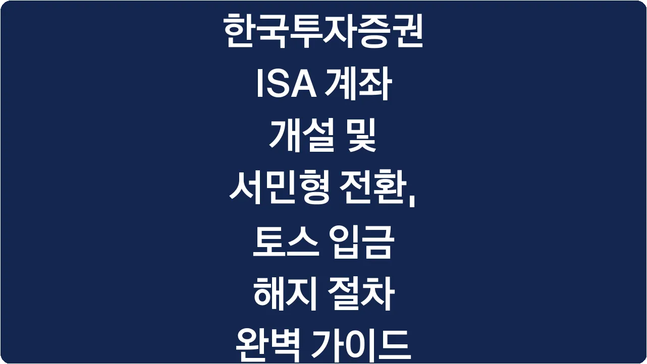 한국투자증권 ISA 계좌 개설 및 서민형 전환, 토스 입금 해지 절차 완벽 가이드