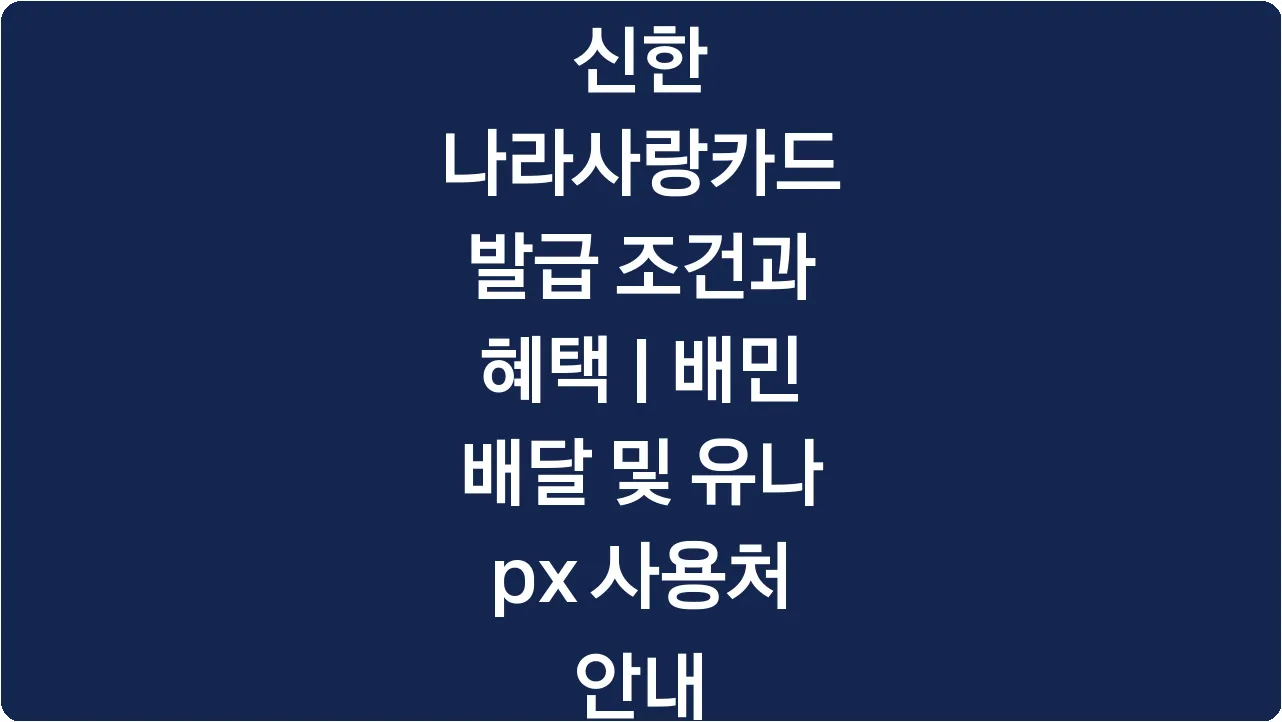 신한 나라사랑카드 발급 조건과 혜택 | 배민 배달 및 유나 px 사용처 안내