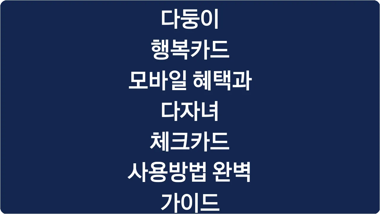 다둥이 행복카드 모바일 혜택과 다자녀 체크카드 사용방법 완벽 가이드