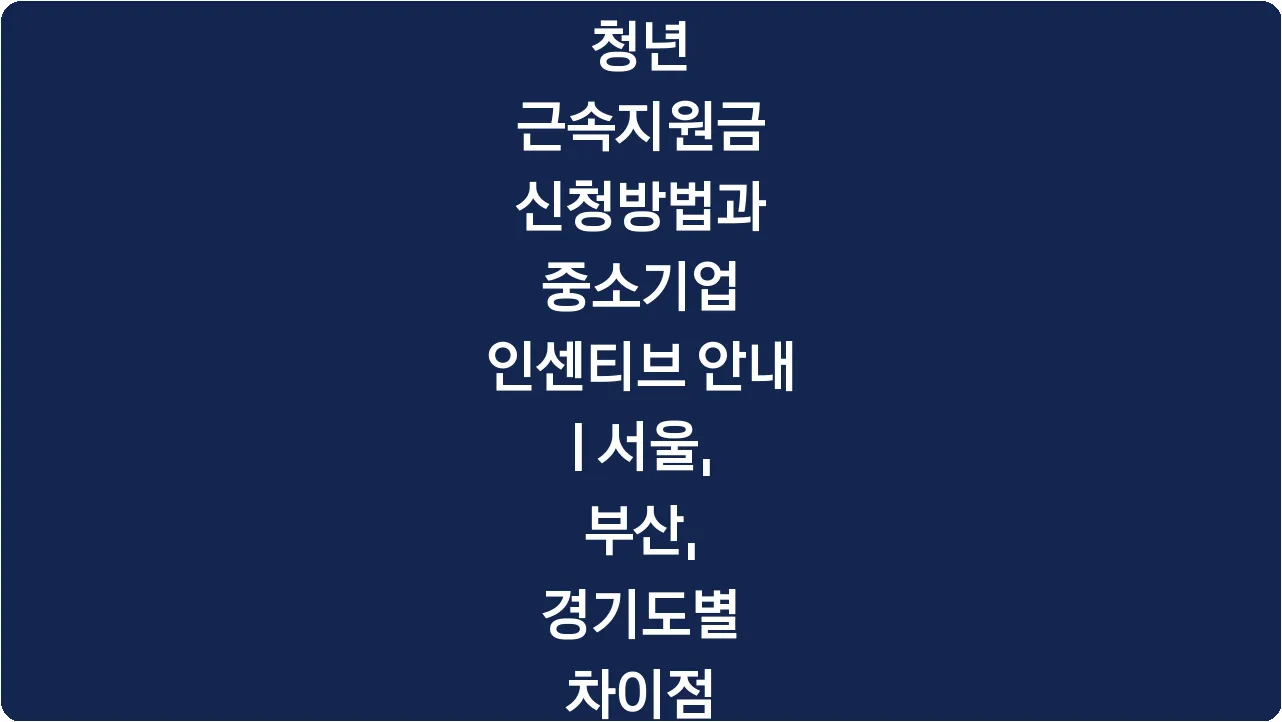 청년 근속지원금 신청방법과 중소기업 인센티브 안내 | 서울, 부산, 경기도별 차이점