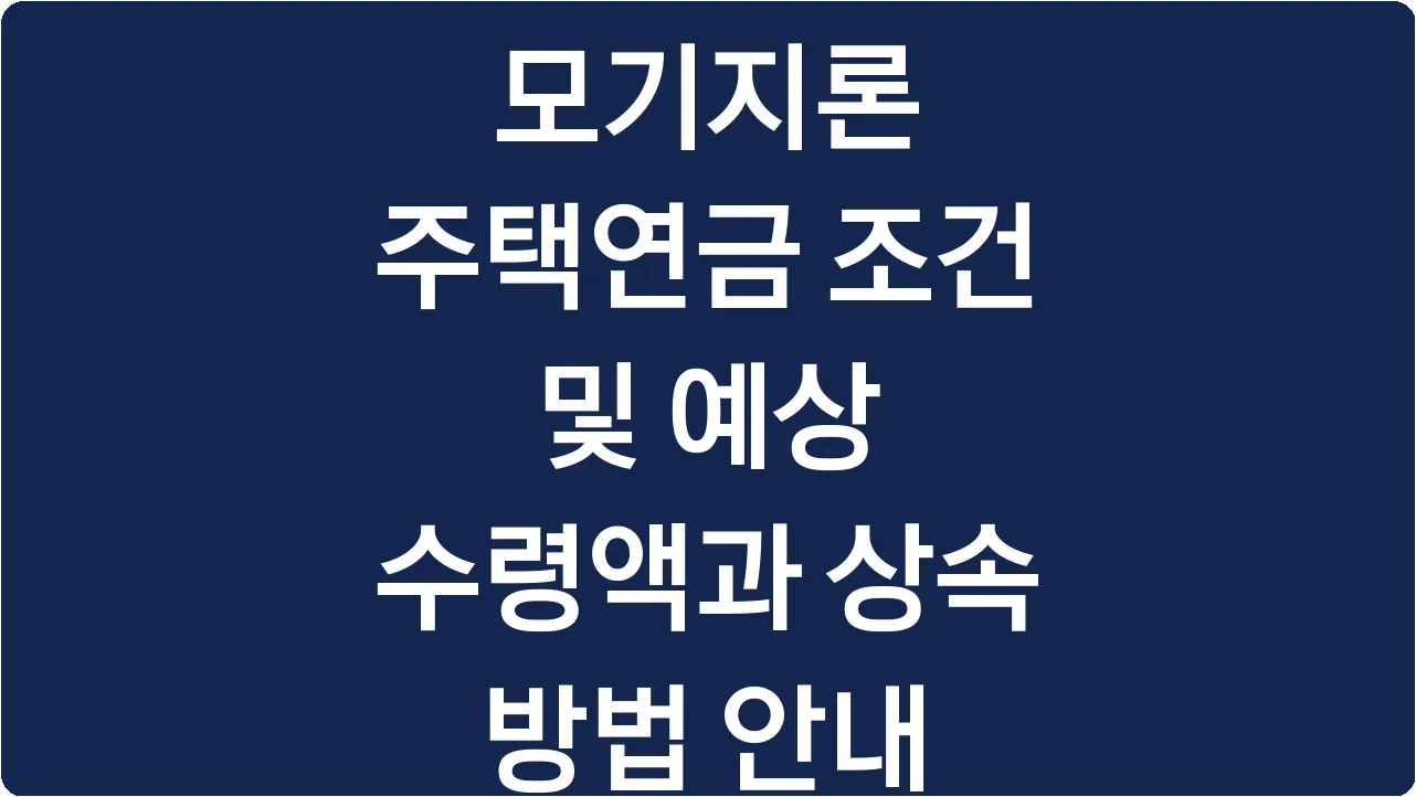 모기지론 주택연금 조건 및 예상 수령액과 상속 방법 안내