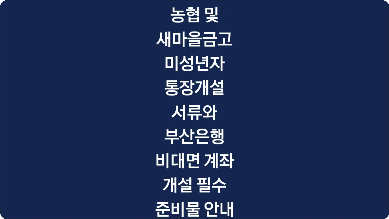 농협 및 새마을금고 미성년자 통장개설 서류와 부산은행 비대면 계좌 개설 필수 준비물 안내