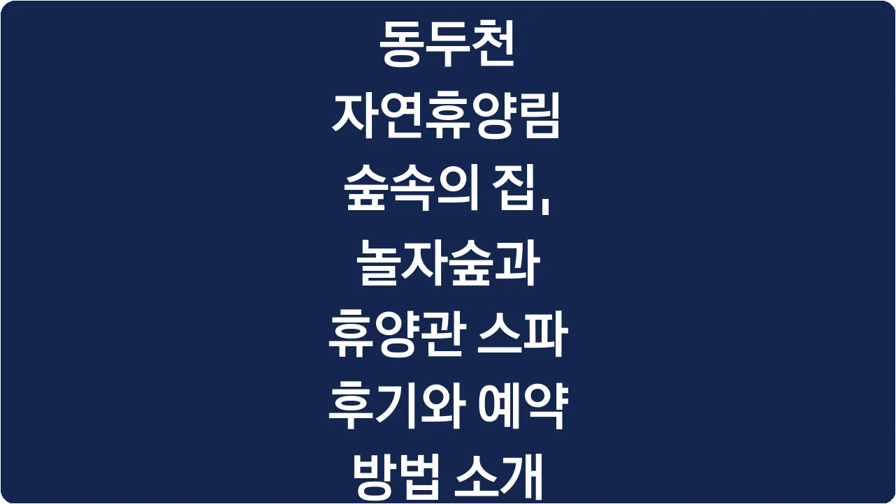동두천 자연휴양림 숲속의 집, 놀자숲과 휴양관 스파 후기와 예약 방법 소개