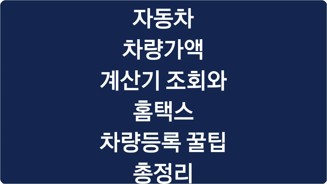 자동차 차량가액 계산기 조회와 홈택스 차량등록 꿀팁 총정리