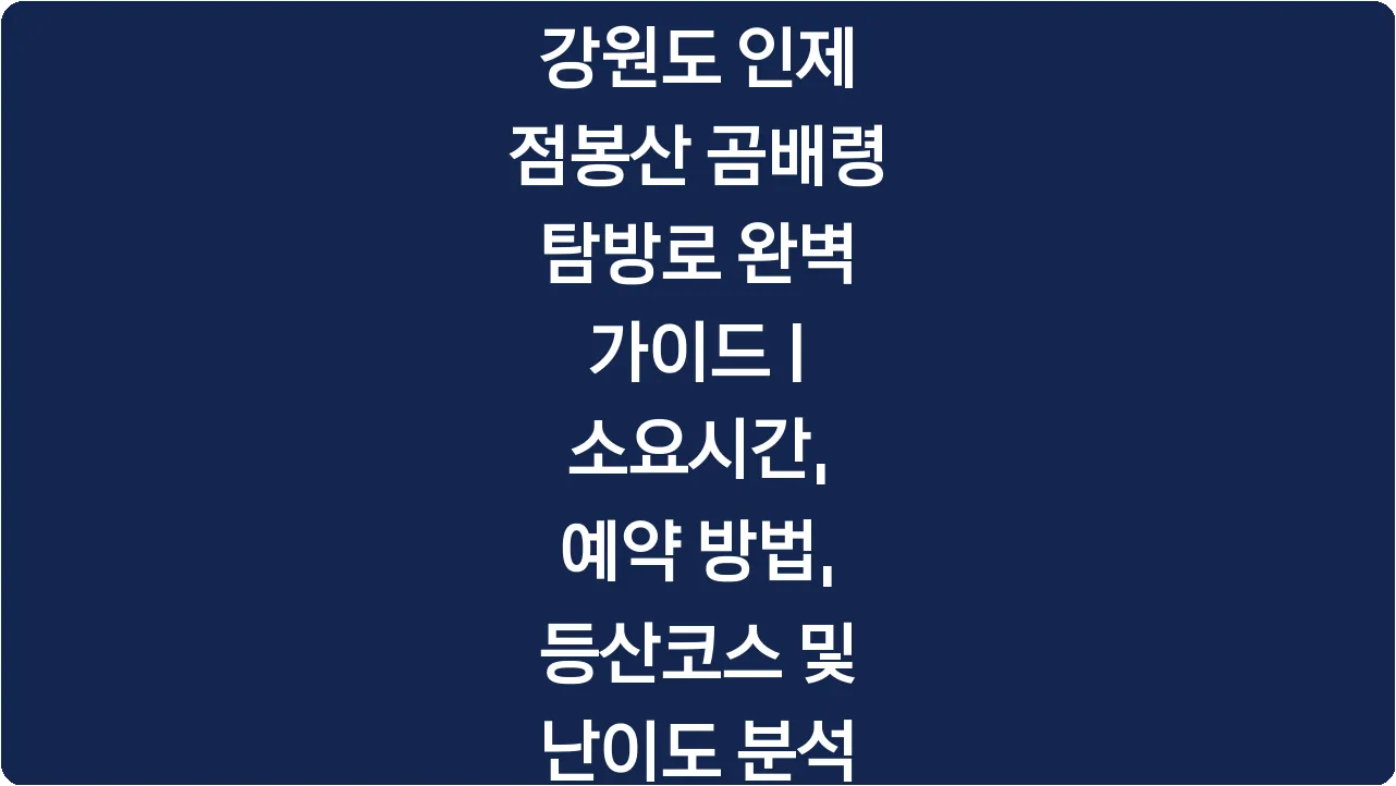 강원도 인제 점봉산 곰배령 탐방로 완벽 가이드 | 소요시간, 예약 방법, 등산코스 및 난이도 분석