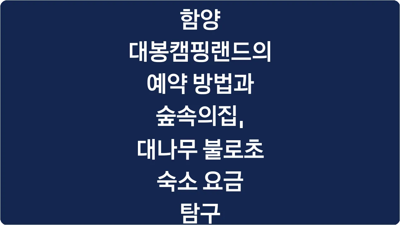 함양 대봉캠핑랜드의 예약 방법과 숲속의집, 대나무 불로초 숙소 요금 탐구