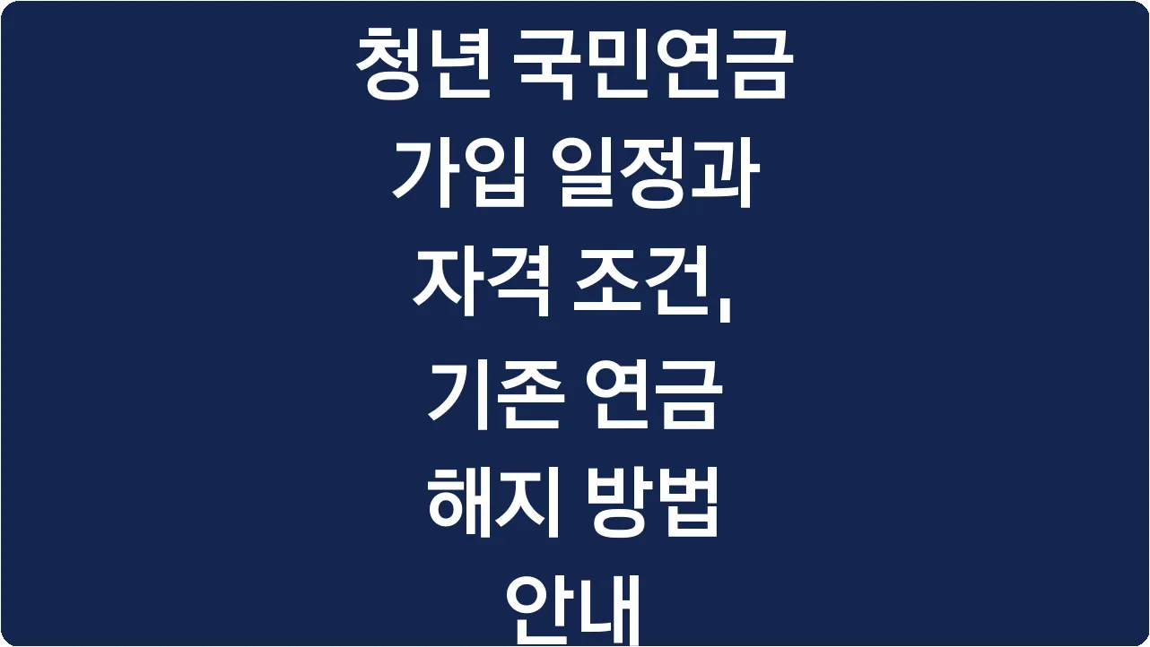 청년 국민연금 가입 일정과 자격 조건, 기존 연금 해지 방법 안내