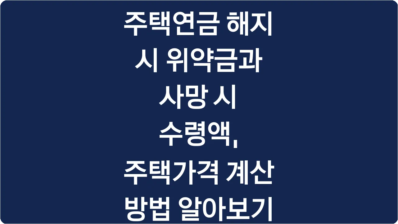 주택연금 해지 시 위약금과 사망 시 수령액, 주택가격 계산 방법 알아보기