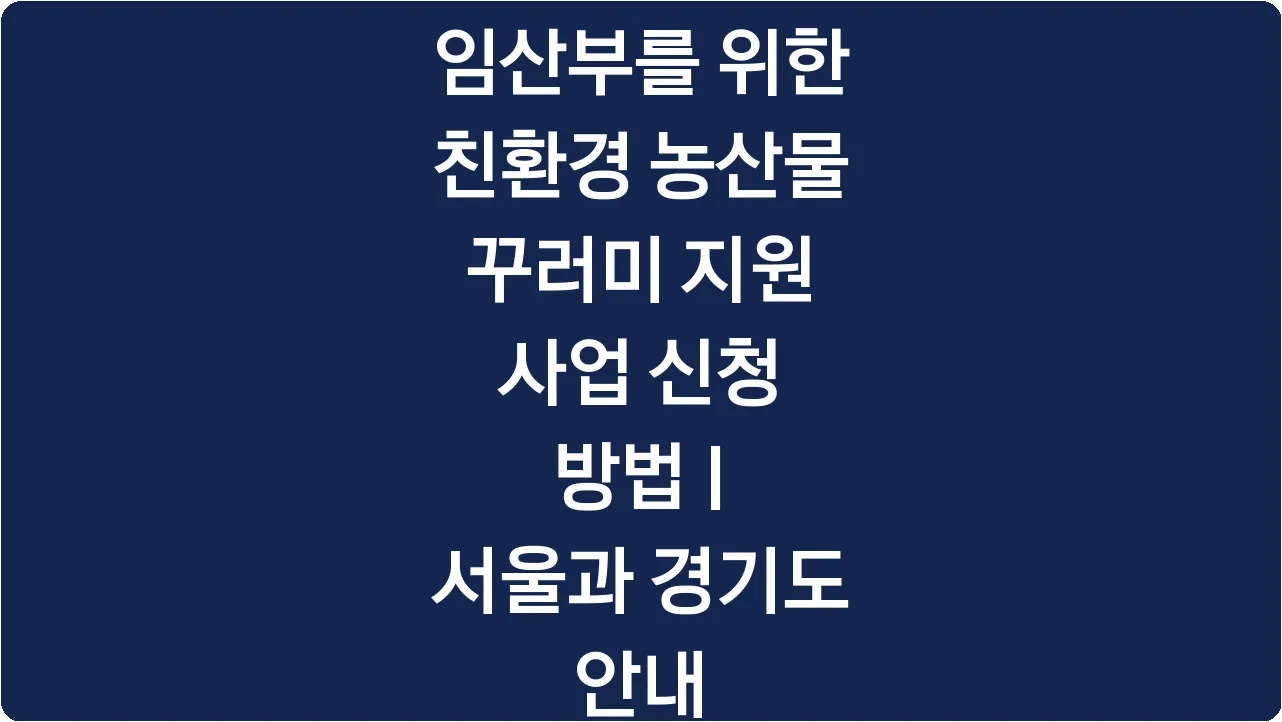 임산부를 위한 친환경 농산물 꾸러미 지원 사업 신청 방법 | 서울과 경기도 안내
