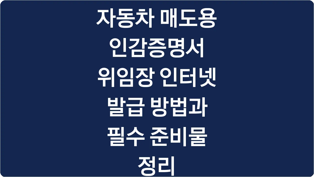 자동차 매도용 인감증명서 위임장 인터넷 발급 방법과 필수 준비물 정리