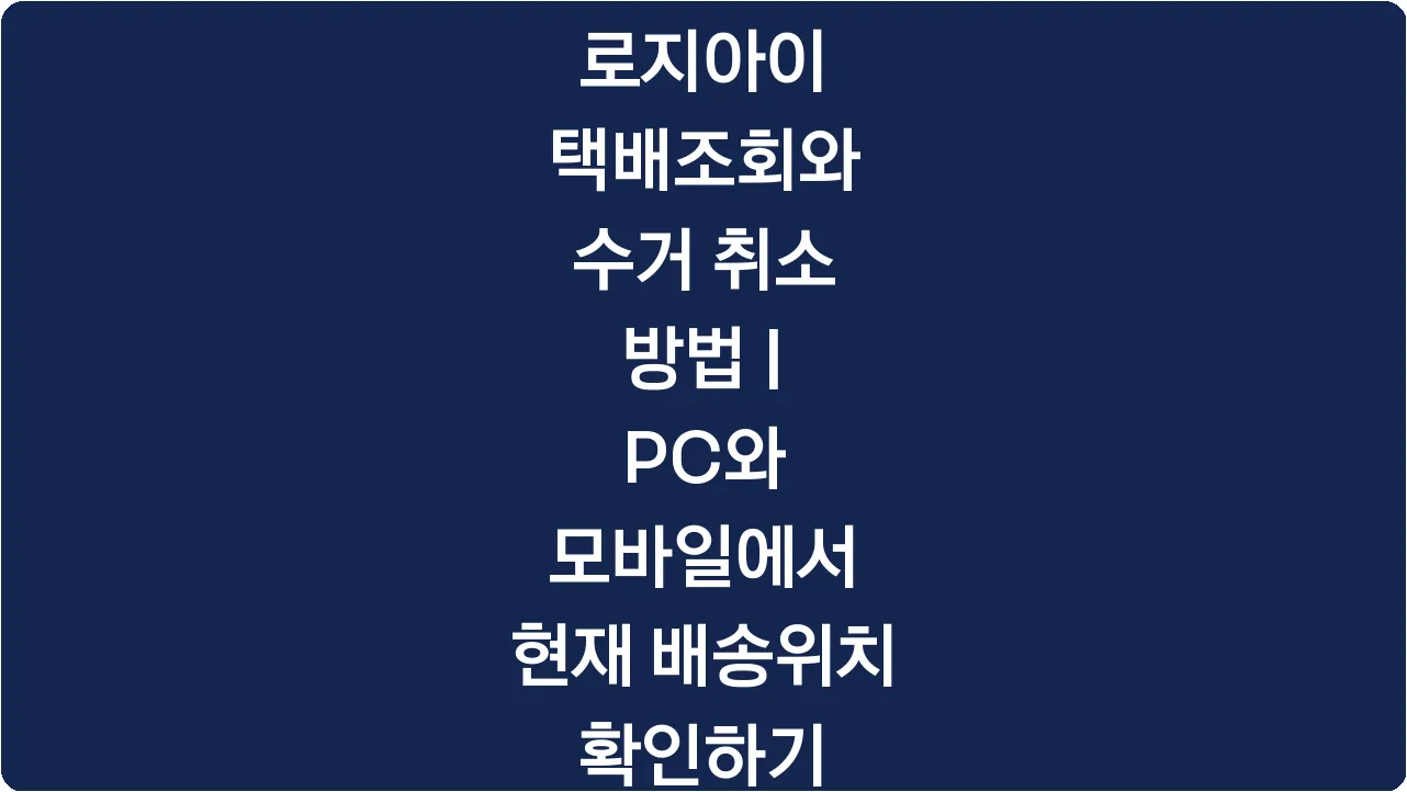 로지아이 택배조회와 수거 취소 방법 | PC와 모바일에서 현재 배송위치 확인하기