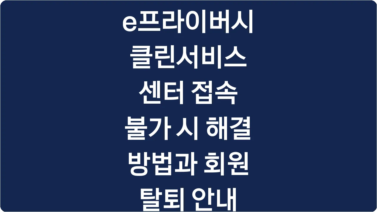 e프라이버시 클린서비스 센터 접속 불가 시 해결 방법과 회원 탈퇴 안내