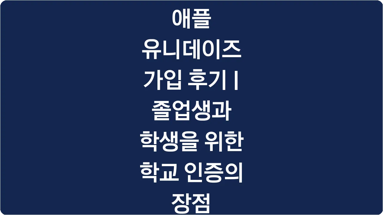 애플 유니데이즈 가입 후기 | 졸업생과 학생을 위한 학교 인증의 장점