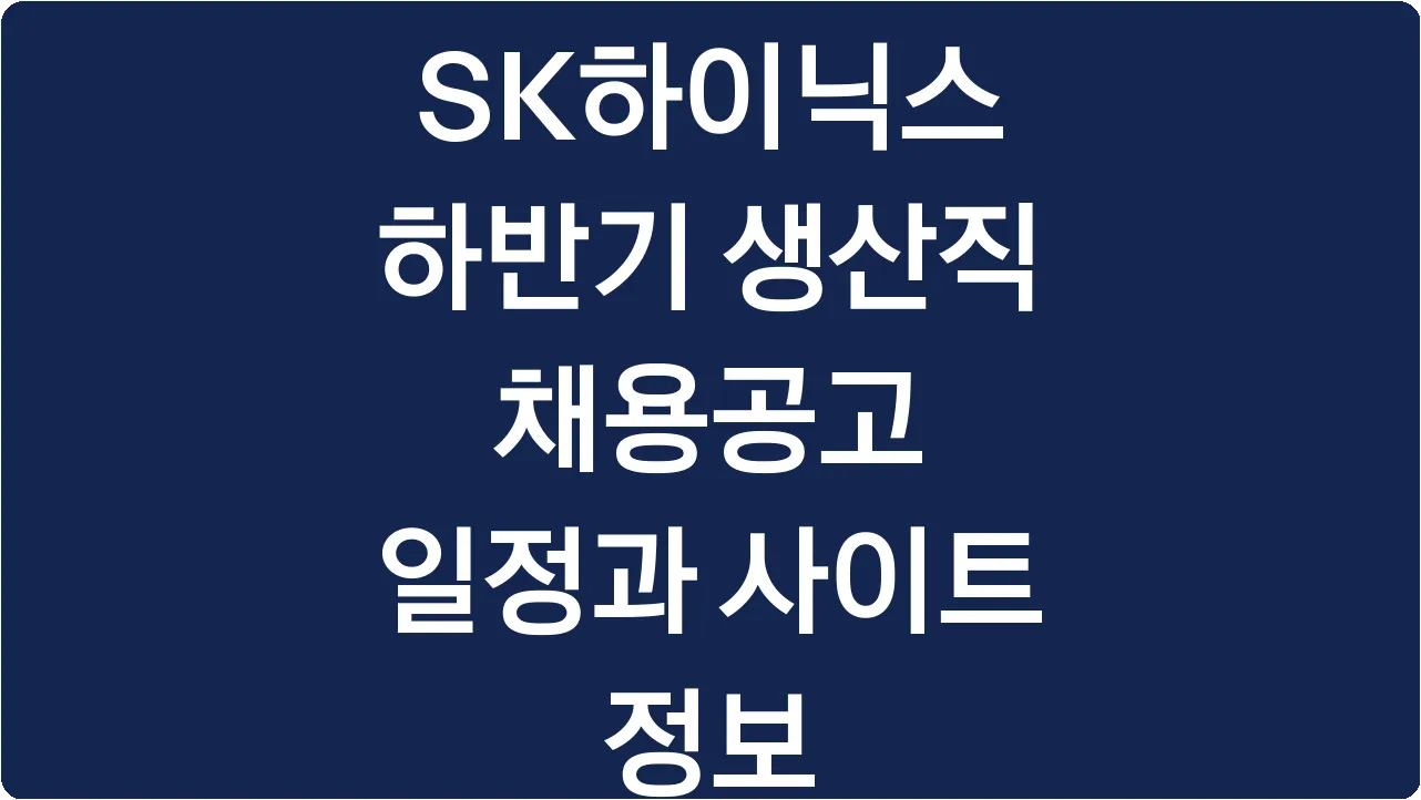 SK하이닉스 하반기 생산직 채용공고 일정과 사이트 정보