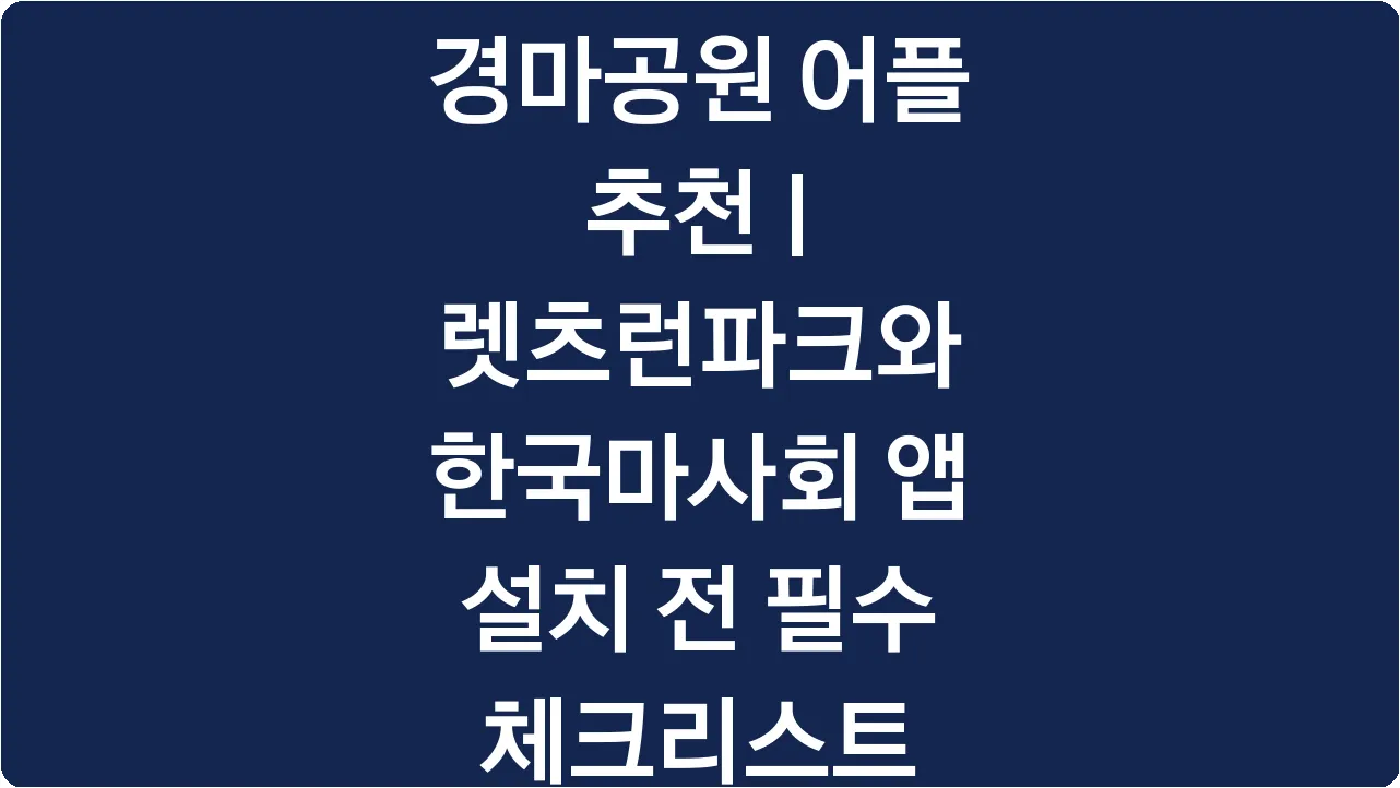 경마공원 어플 추천 | 렛츠런파크와 한국마사회 앱 설치 전 필수 체크리스트
