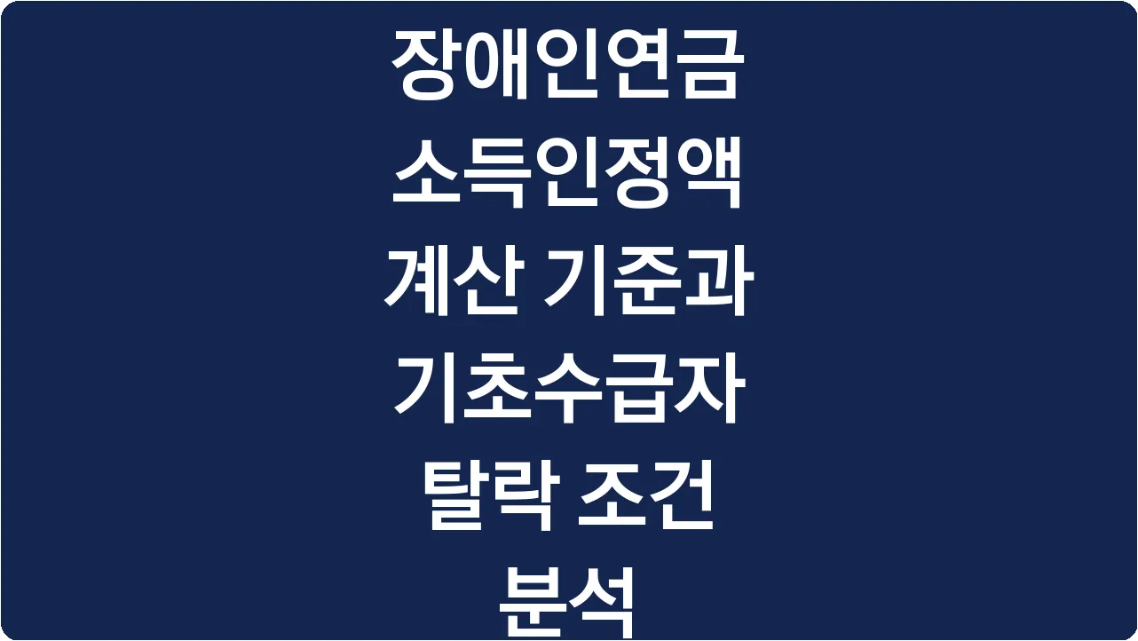 장애인연금 소득인정액 계산 기준과 기초수급자 탈락 조건 분석