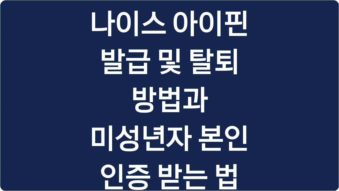 나이스 아이핀 발급 및 탈퇴 방법과 미성년자 본인 인증 받는 법