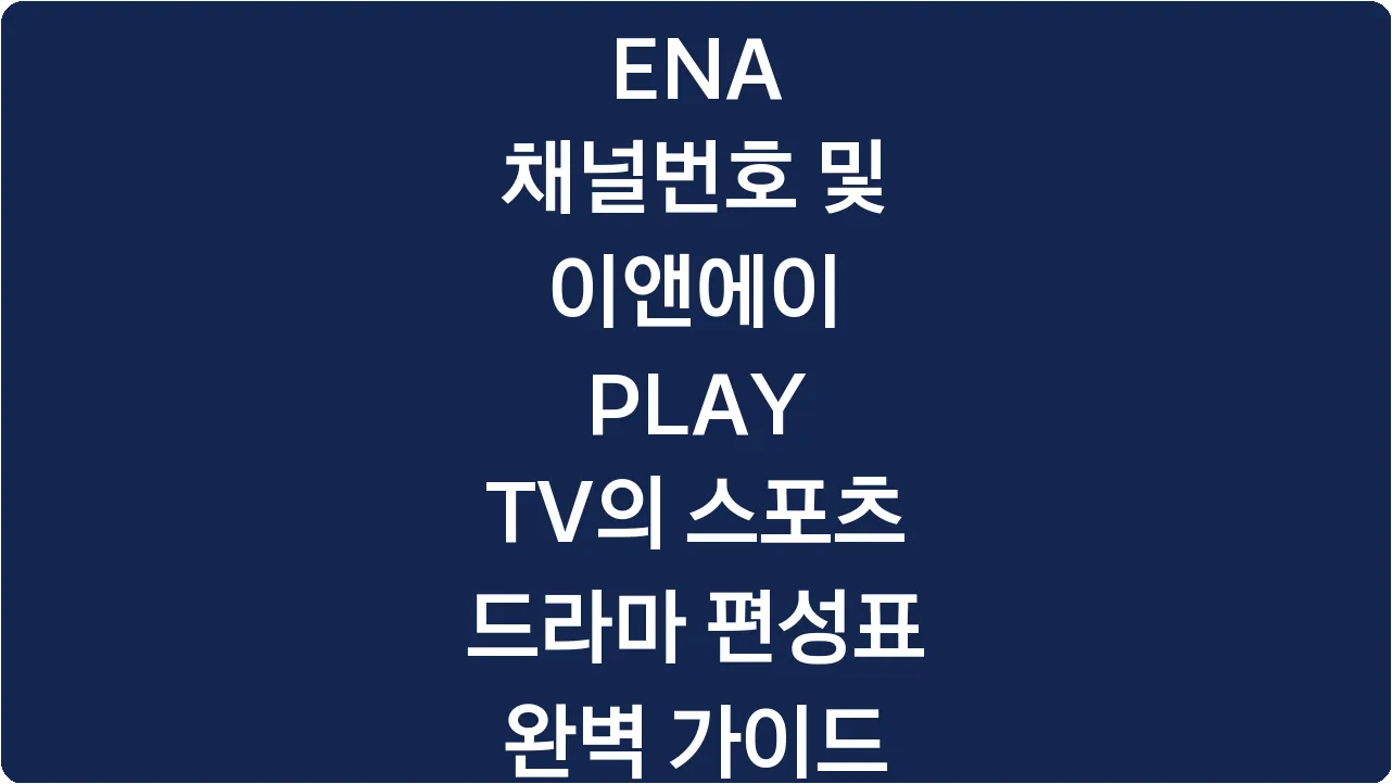 ENA 채널번호 및 이앤에이 PLAY TV의 스포츠 드라마 편성표 완벽 가이드