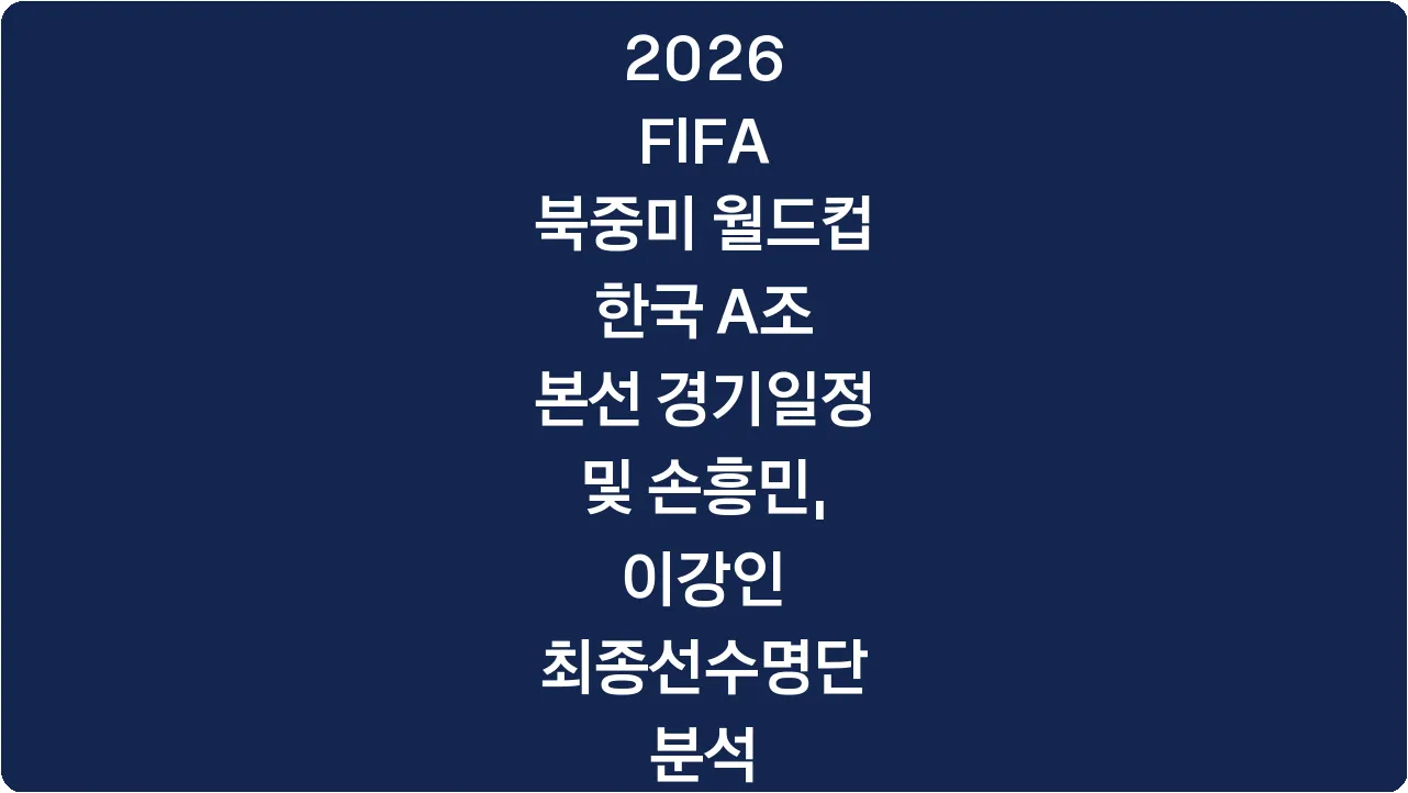 2026 FIFA 북중미 월드컵 한국 A조 본선 경기일정 및 손흥민, 이강인 최종선수명단 분석