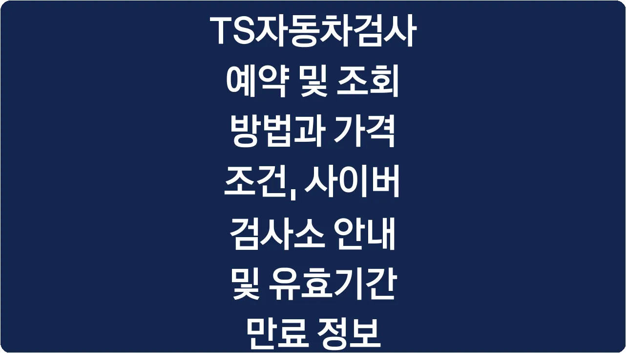 TS자동차검사 예약 및 조회 방법과 가격 조건, 사이버 검사소 안내 및 유효기간 만료 정보