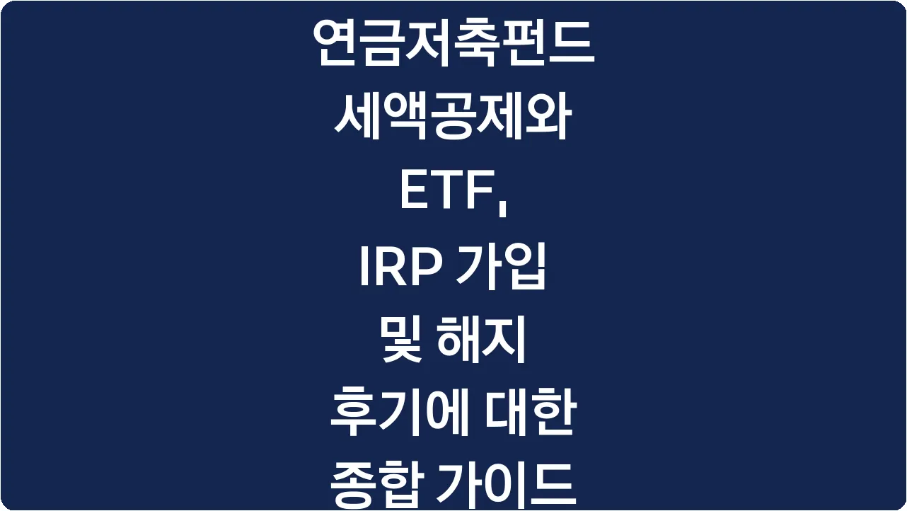 연금저축펀드 세액공제와 ETF, IRP 가입 및 해지 후기에 대한 종합 가이드