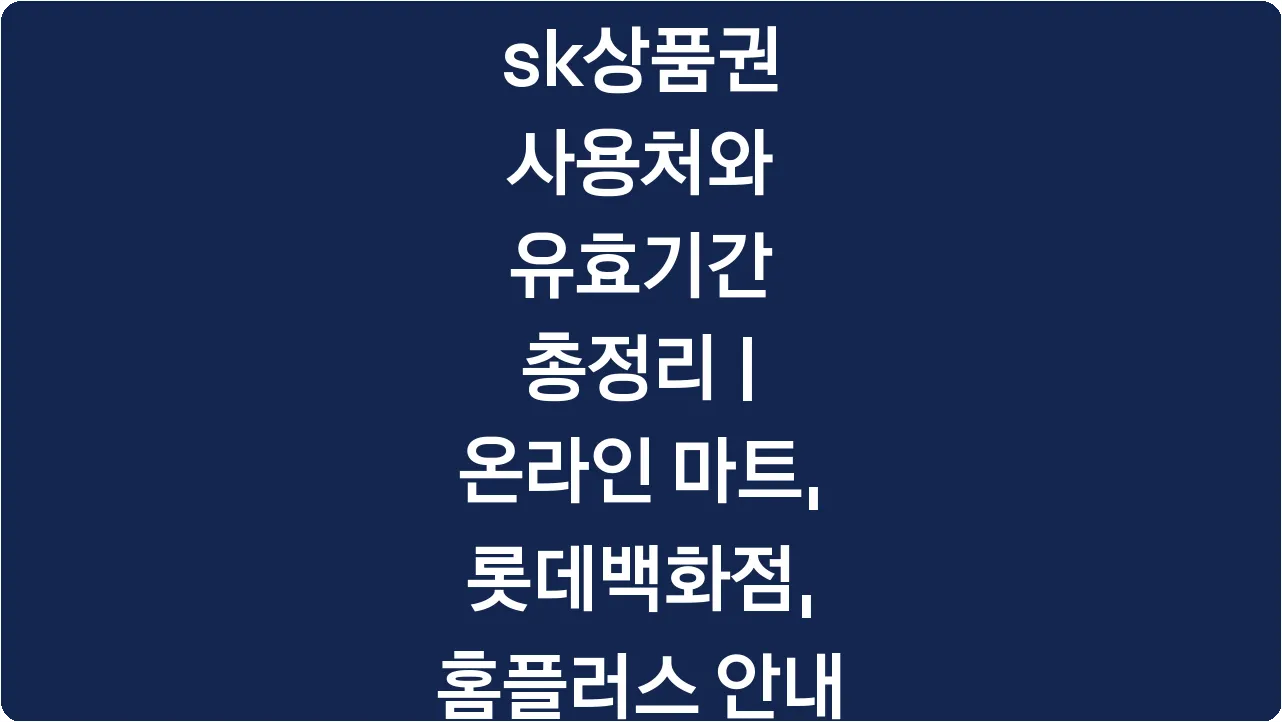 sk상품권 사용처와 유효기간 총정리 | 온라인 마트, 롯데백화점, 홈플러스 안내