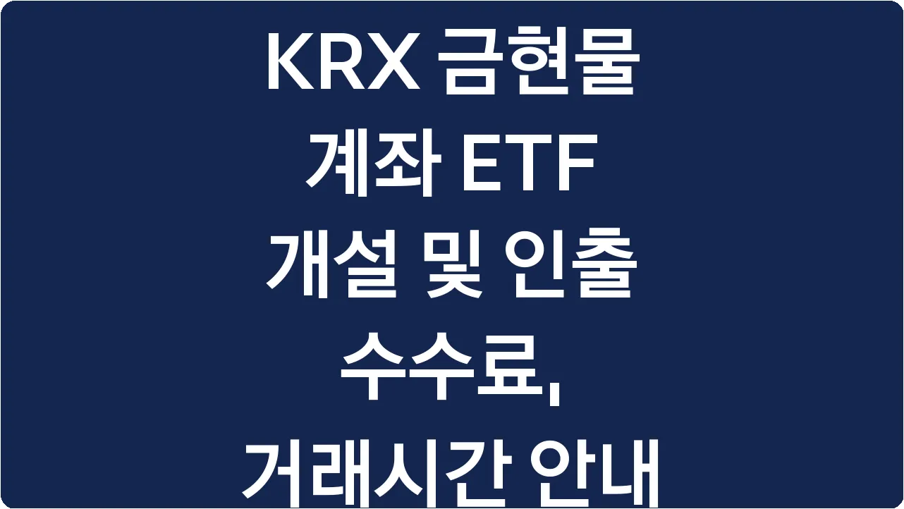 KRX 금현물 계좌 ETF 개설 및 인출 수수료, 거래시간 안내