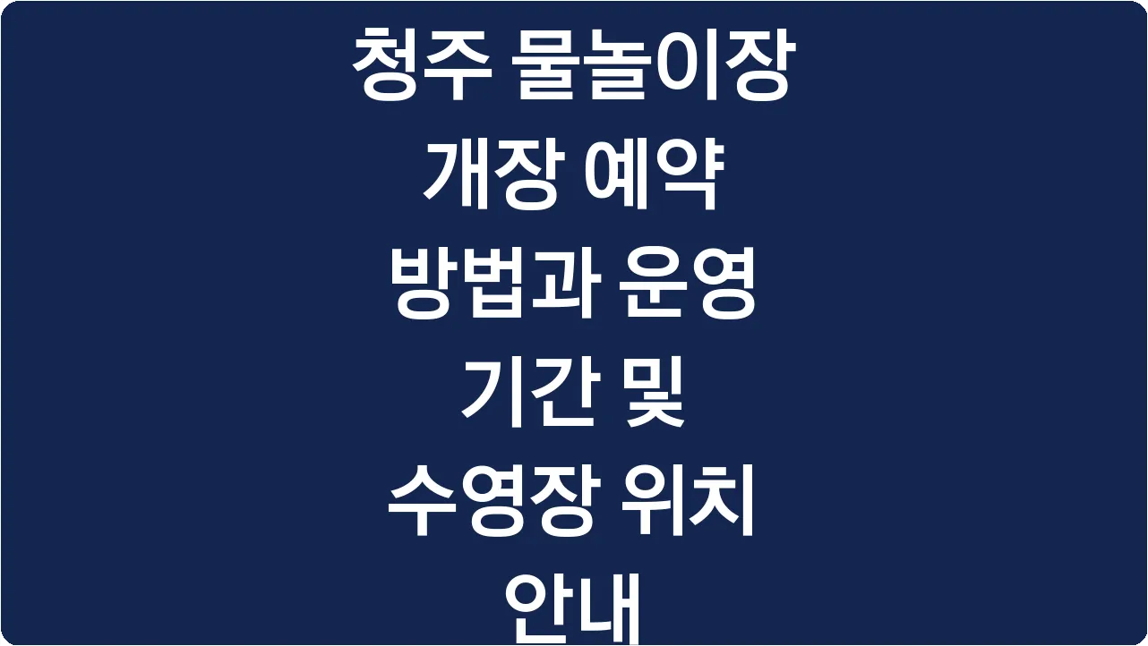 청주 물놀이장 개장 예약 방법과 운영 기간 및 수영장 위치 안내