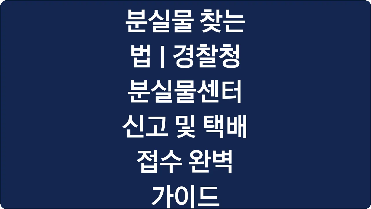분실물 찾는 법 | 경찰청 분실물센터 신고 및 택배 접수 완벽 가이드