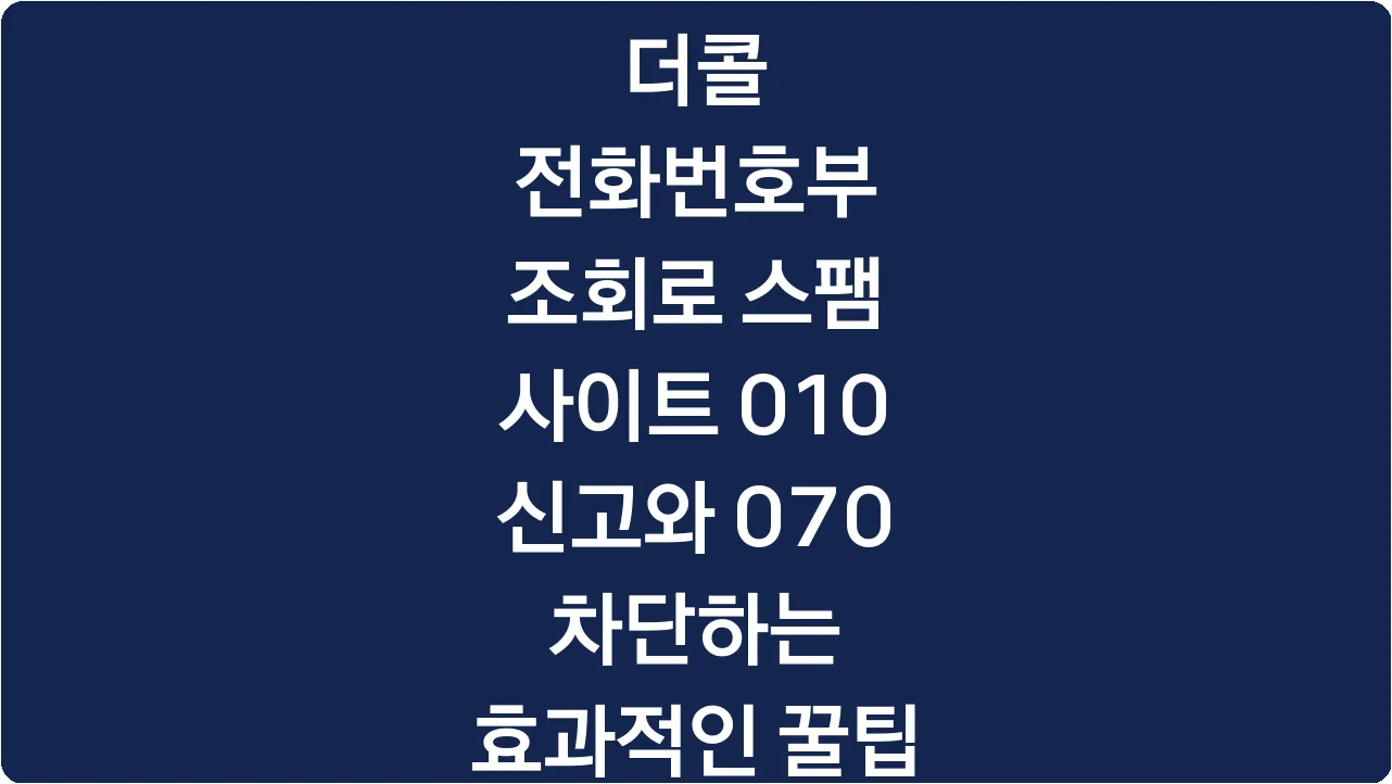 더콜 전화번호부 조회로 스팸 사이트 010 신고와 070 차단하는 효과적인 꿀팁