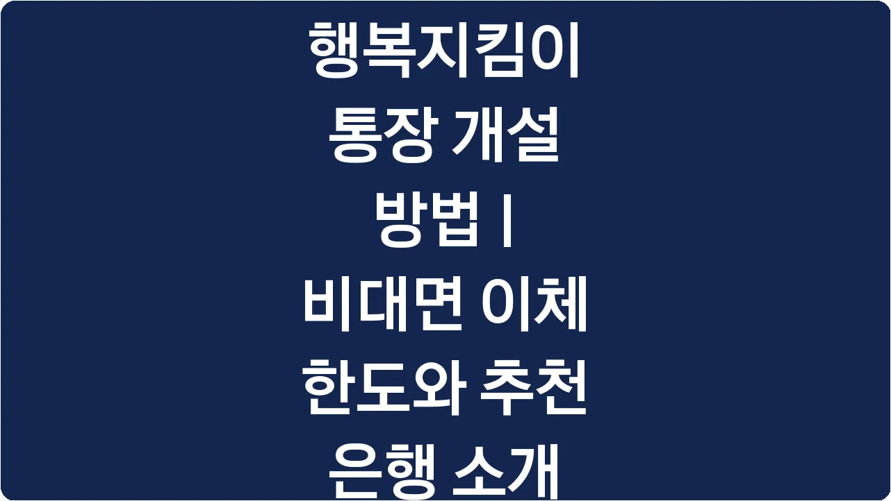 행복지킴이 통장 개설 방법 | 비대면 이체 한도와 추천 은행 소개
