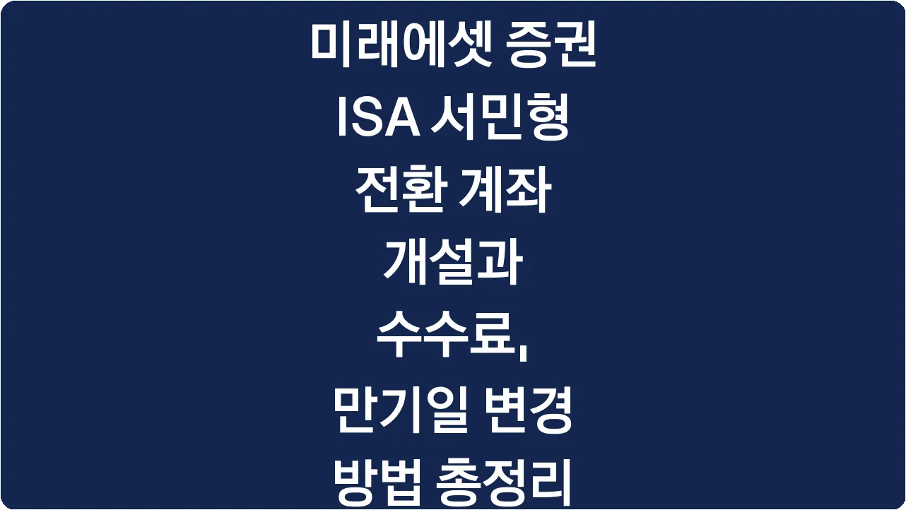 미래에셋 증권 ISA 서민형 전환 계좌 개설과 수수료, 만기일 변경 방법 총정리